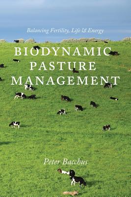 Biodynamic Pasture Management: Balancing Fertility, Life & Energy - Peter Bacchus
