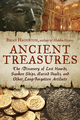 Ancient Treasures: The Discovery of Lost Hoards, Sunken Ships, Buried Vaults, and Other Long-Forgotten Artifacts - Brian Haughton