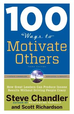 100 Ways to Motivate Others: How Great Leaders Can Produce Insane Results Without Driving People Crazy - Steve Chandler