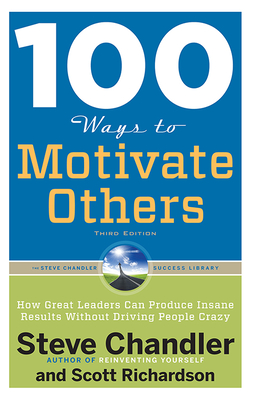 100 Ways to Motivate Others: How Great Leaders Can Produce Insane Results Without Driving People Crazy - Steve Chandler
