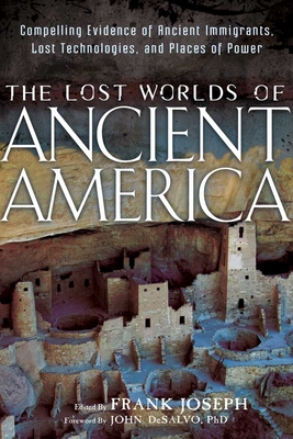 The Lost Worlds of Ancient America: Compelling Evidence of Ancient Immigrants, Lost Technologies, and Places of Power - Frank Joseph