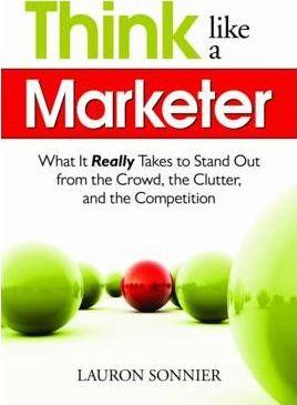 Think Like a Marketer: What It Really Takes to Stand Out from the Crowd, the Clutter, and the Competition - Lauron Sonnier