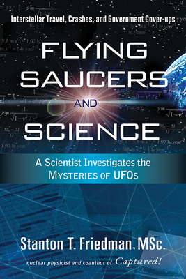 Flying Saucers and Science: A Scientist Investigates the Mysteries of Ufos: Interstellar Travel, Crashes, and Government Cover-Ups - Stanton T. Friedman