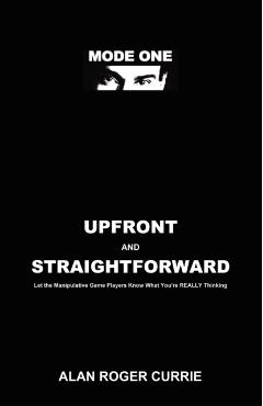 Upfront and Straightforward: Let the Manipulative Game Players Know What You're REALLY Thinking - Alan Roger Currie