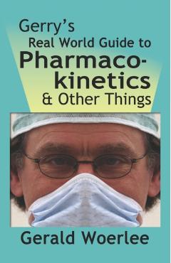 Gerry's Real World Guide to Pharmacokinetics & Other Things - G. M. Woerlee Mbbs Frca