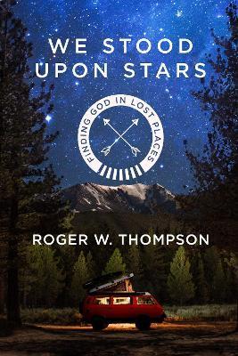 We Stood Upon Stars: Finding God in Lost Places - Roger W. Thompson