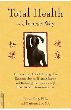 Coperta cărții 'Total Health the Chinese Way: An Essential Guide to Easing Pain, Reducing Stress, Treating Illness, and Restoring the'