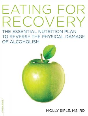 The Eating for Recovery: The Essential Nutrition Plan to Reverse the Physical Damage of Alcoholism - Molly Siple