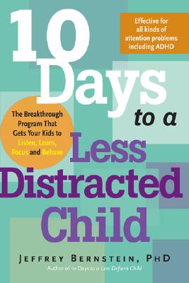 10 Days to a Less Distracted Child: The Breakthrough Program That Gets Your Kids to Listen, Learn, Focus and Behave - Jeffrey Bernstein