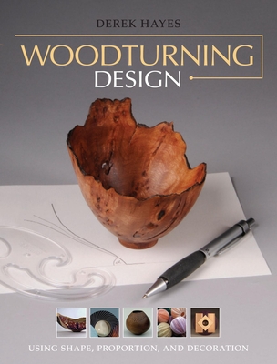 Woodturning Design: Using Shape, Proportion, and Decoration - Derek Hayes