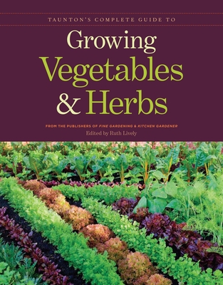 Taunton's Complete Guide to Growing Vegetables and Herbs - Publishers Of Fine Gardening & Kitchen G