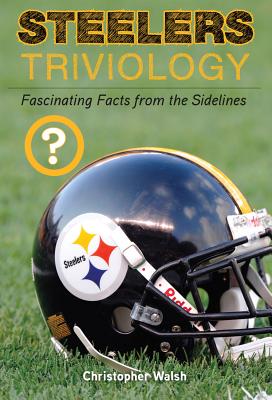 Steelers Triviology: Fascinating Facts from the Sidelines - Christopher Walsh