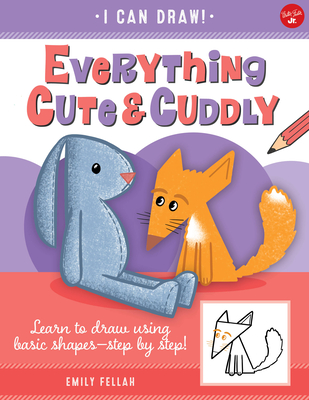Everything Cute & Cuddly: Learn to Draw Using Basic Shapes--Step by Step! - Emily Fellah