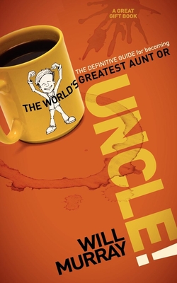 Uncle: The Definitive Guide for Becoming the World's Greatest Aunt or Uncle - Will Murray