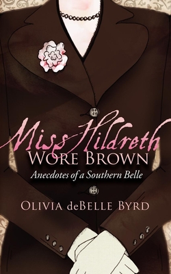 Miss Hildreth Wore Brown: Anecdotes of a Southern Belle - Olivia Debelle Byrd