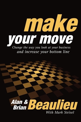 Make Your Move: Change the Way You Look at Your Business and Increase Your Bottom Line - Alan N. Beaulieu