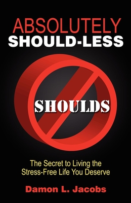 Absolutely Should-Less: The Secret to Living the Stress-Free Life You Deserve - Damon L. Jacobs