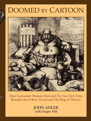 Doomed by Cartoon: How Cartoonist Thomas Nast and the New York Times Brought Down Boss Tweed and His Ring of Thieves - John Adler