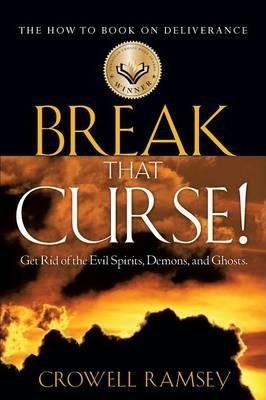 Break That Curse! Get Rid of the Evil Spirits, Demons, and Ghost. - Crowell Ramsey