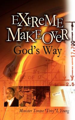 Extreme Makeover God's Way - Tonino Tony L. Young