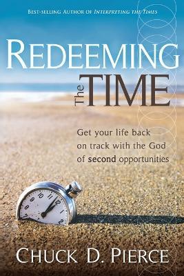 Redeeming the Time: Get Your Life Back on Track with the God of Second Opportunities - Chuck D. Pierce