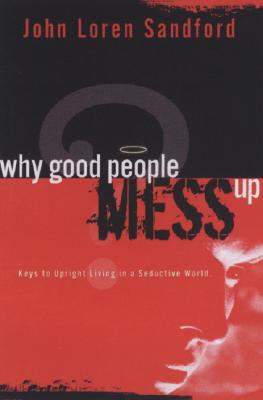 Why Good People Mess Up: Keys to Upright Living in a Seductive World - John Loren Sandford