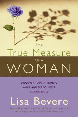 The True Measure of a Woman: Discover Your Intrinsic Value and See Yourself as God Does - Lisa Bevere