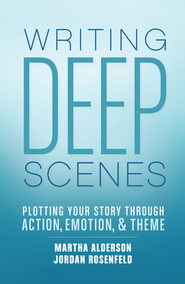 Writing Deep Scenes: Plotting Your Story Through Action, Emotion, and Theme - Martha Alderson