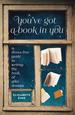 You've Got a Book in You: A Stress-Free Guide to Writing the Book of Your Dreams - Elizabeth Sims
