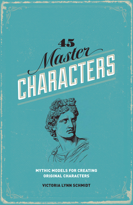 45 Master Characters: Mythic Models for Creating Original Characters - Victoria Lynn Schmidt