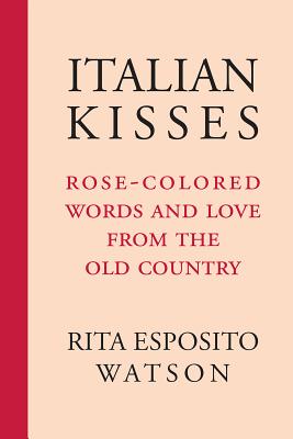 Italian Kisses: Rose-Colored Words and Love from the Old Country - Rita Esposito Watson