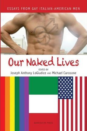 Our Naked Lives: Essays from Gay Italian American Men - Joseph Anthony Logiudice