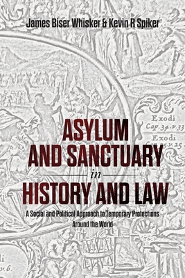 Asylum and Sanctuary in History and Law: A Social and Political Approach to Temporary Protections Around the World - James B. Whisker