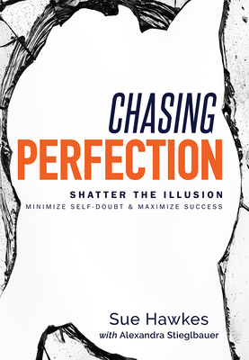 Chasing Perfection--: Shatter the Illusion; Minimize Self-Doubt & Maximize Success - Sue Hawkes