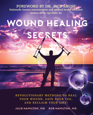 Wound Healing Secrets: Revolutionary Methods to Heal Your Wound, Save Your Leg, and Reclaim Your Life! - Julie Hamilton