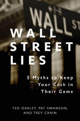 Wall Street Lies: 5 Myths to Keep Your Cash in Their Game - Ted Oakley