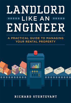 Landlord Like an Engineer: A Practical Guide to Managing Your Rental Property - Richard Sturtevant