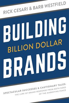 Building Billion Dollar Brands: Spectacular Successes & Cautionary Tales: The Lure of Brand Response from Both Sides of the Marketing Fence - Rick Cesari