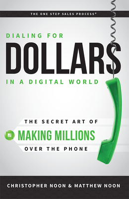 Dialing for Dollars in a Digital World: The Secret Art of Making Millions Over the Phone - Christopher Noon