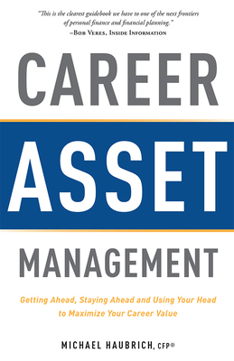 Career Asset Management: Getting Ahead, Staying Ahead and Using Your Head to Maximize Your Career Value - Michael Haubrich