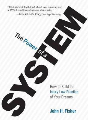 The Power of a System: How to Build the Injury Law Practice of Your Dreams - John H. Fisher