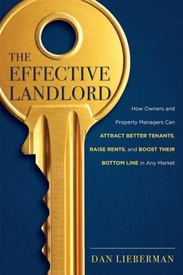 The Effective Landlord: How Owners and Property Managers Can Attract Better Tenants, Raise Rents, and Boost Their Bottom Line in Any Market - Dan Lieberman