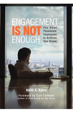Poza produsului Engagement Is Not Enough: You Need Passionate Employees to Achieve Your Dream - Keith E. Ayers