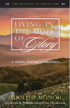 Living in the Hope of Glory: A Dying Pastor's Farewells - Adolphe Monod