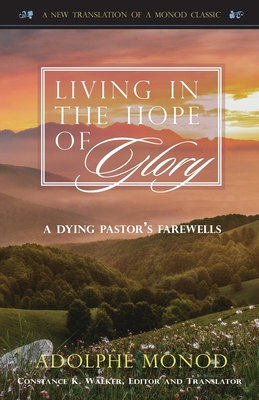Living in the Hope of Glory: A Dying Pastor's Farewells - Adolphe Monod