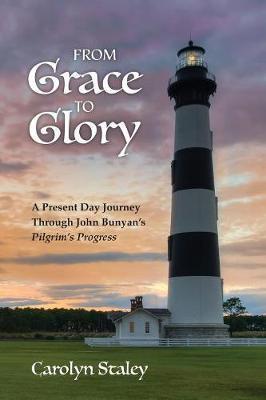 From Grace to Glory: A Present Day Journey Through John Bunyan's 'Pilgrim's Progress' - Carolyn Staley