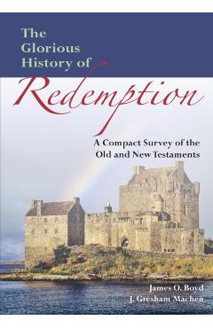 The Glorious History of Redemption: A Compact Summary of the Old and New Testaments - John Gresham Machen