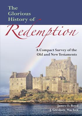 The Glorious History of Redemption: A Compact Summary of the Old and New Testaments - John Gresham Machen