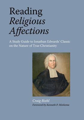 Reading Religious Affections - A Study Guide to Jonathan Edwards' Classic - Craig Biehl
