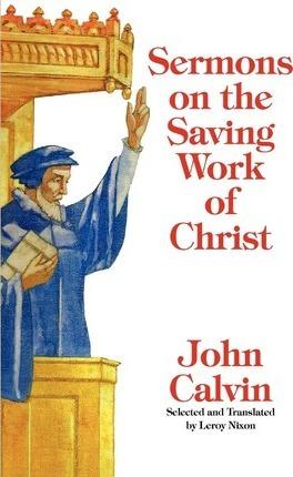 Sermons on the Saving Work of Christ - John Calvin